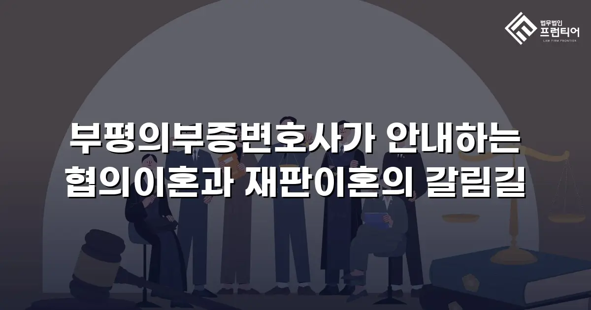 부평의부증변호사가 안내하는 협의이혼과 재판이혼의 갈림길