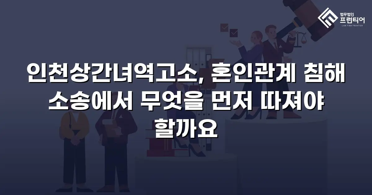 인천상간녀역고소, 혼인관계 침해 소송에서 무엇을 먼저 따져야 할까요