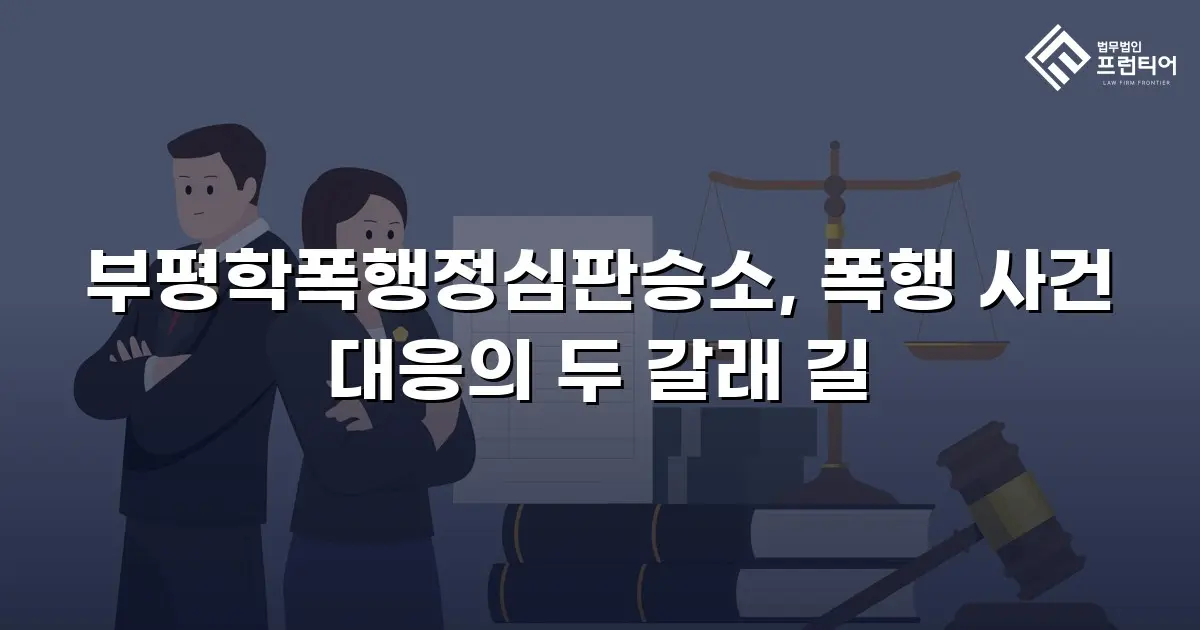 부평학폭행정심판승소, 폭행 사건 대응의 두 갈래 길