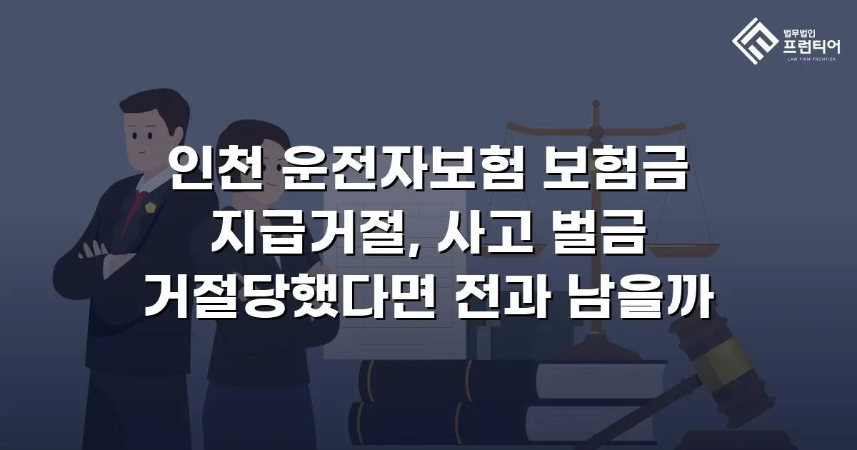인천 운전자보험 보험금 지급거절, 사고 벌금 거절당했다면 전과 남을까