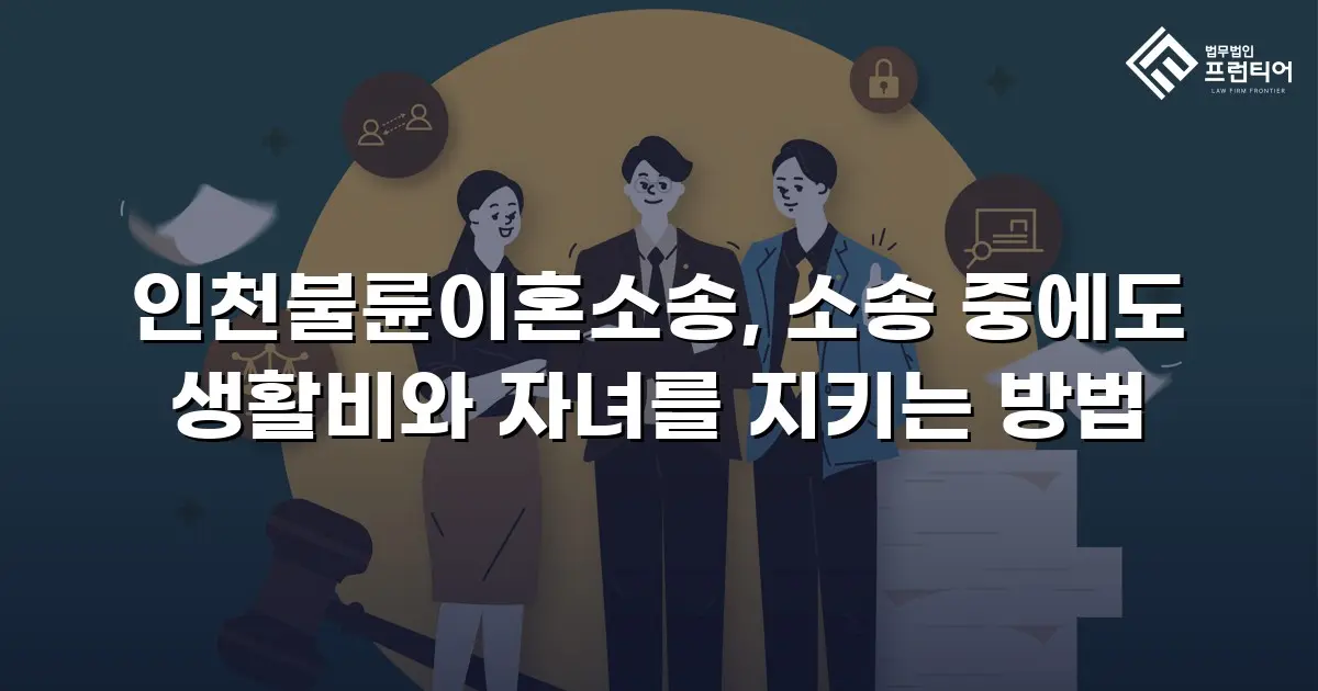 인천불륜이혼소송, 소송 중에도 생활비와 자녀를 지키는 방법