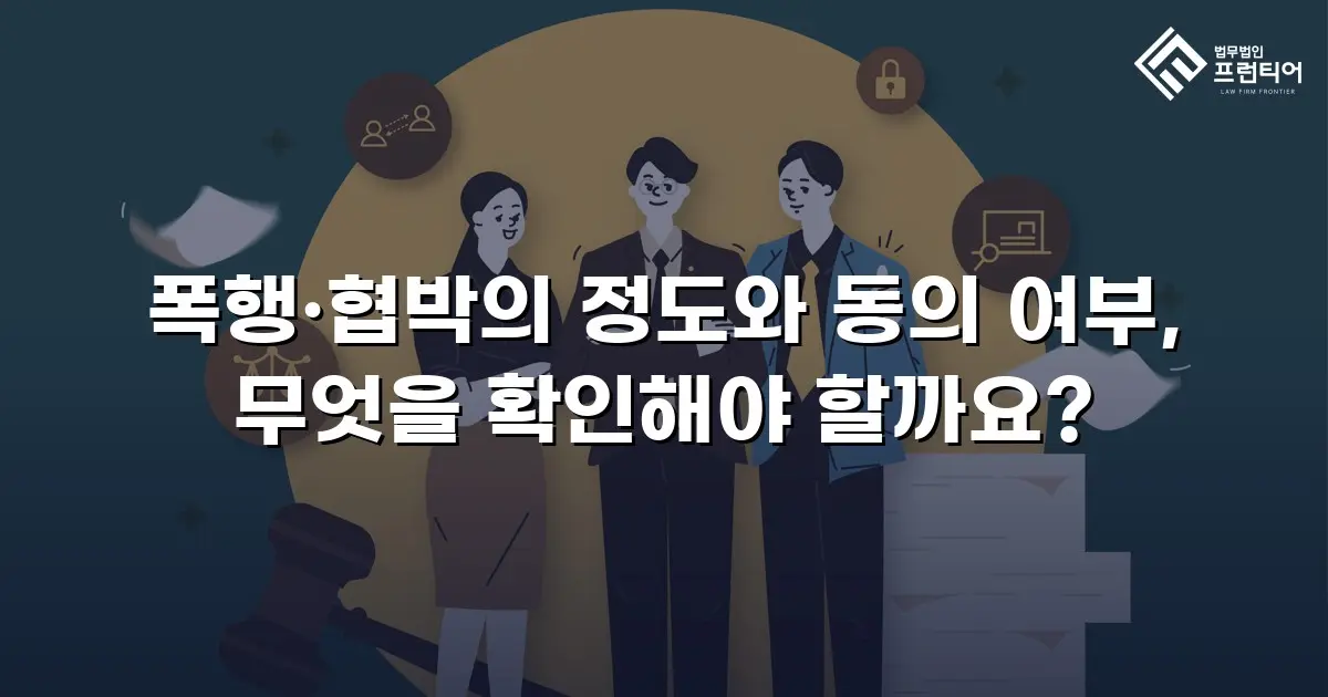 폭행·협박의 정도와 동의 여부, 무엇을 확인해야 할까요?