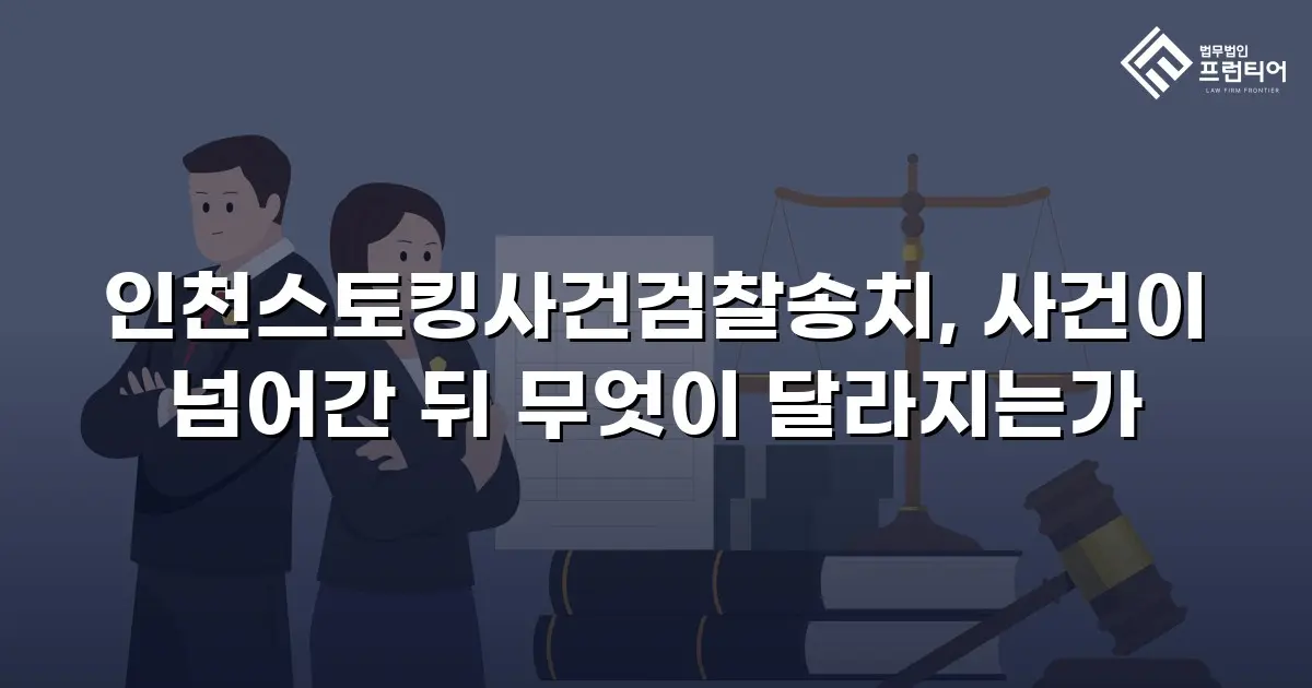 인천스토킹사건검찰송치, 사건이 넘어간 뒤 무엇이 달라지는가