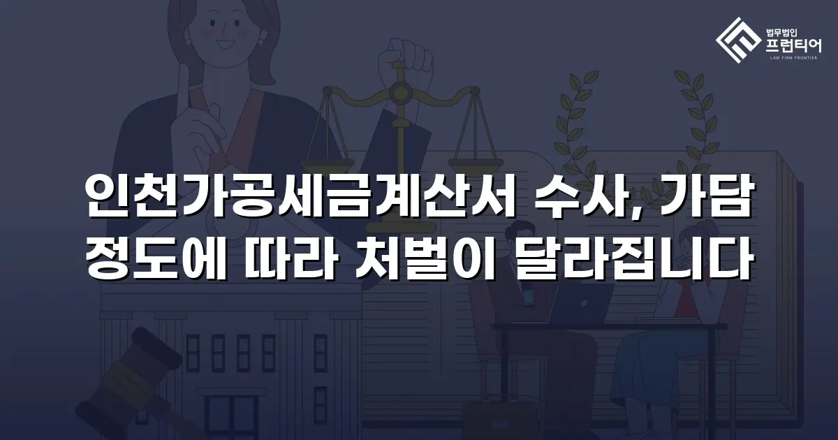 인천가공세금계산서 수사, 가담 정도에 따라 처벌이 달라집니다