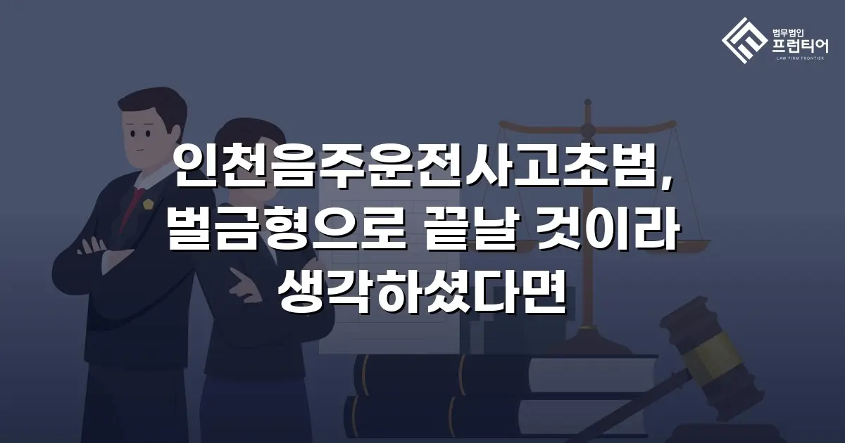 인천음주운전사고초범, 벌금형으로 끝날 것이라 생각하셨다면