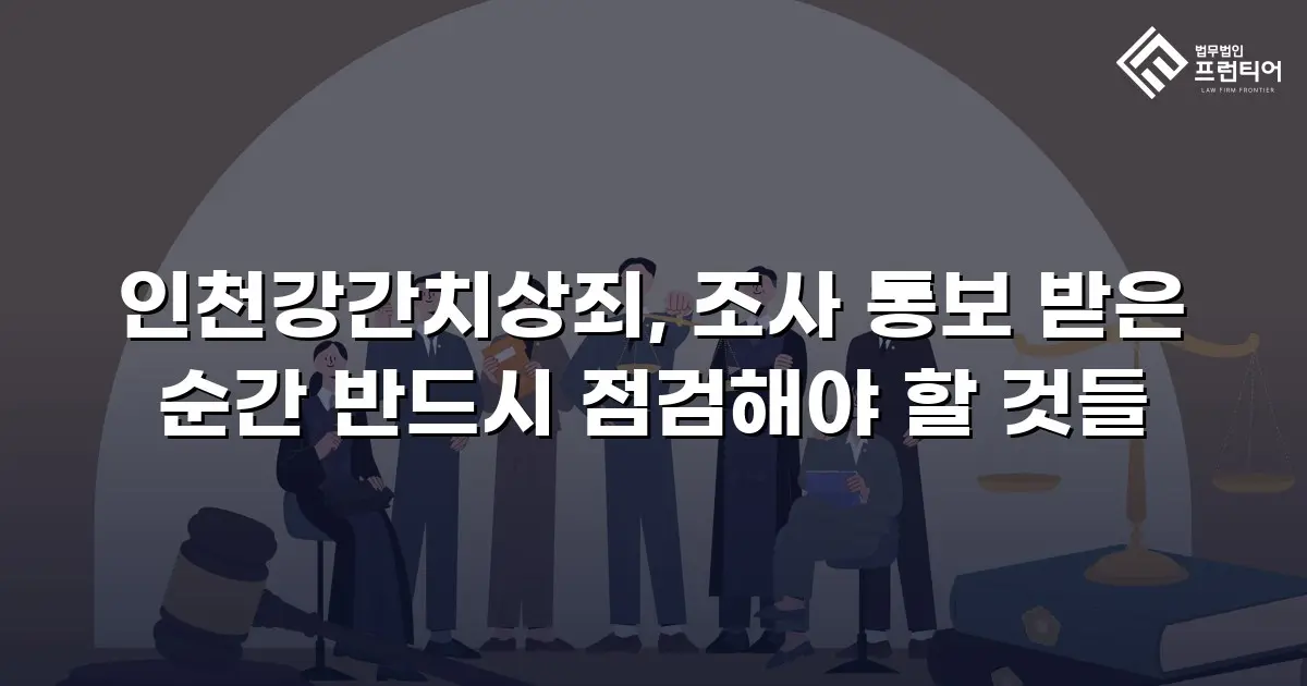 인천강간치상죄, 조사 통보 받은 순간 반드시 점검해야 할 것들