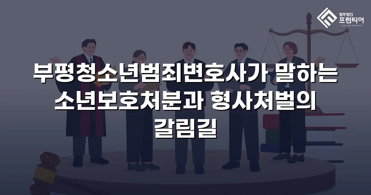 부평청소년범죄변호사가 말하는 소년보호처분과 형사처벌의 갈림길