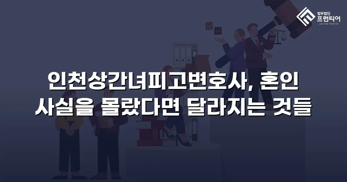 인천상간녀피고변호사, 혼인 사실을 몰랐다면 달라지는 것들