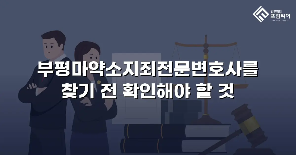 부평마약소지죄전문변호사를 찾기 전 확인해야 할 것