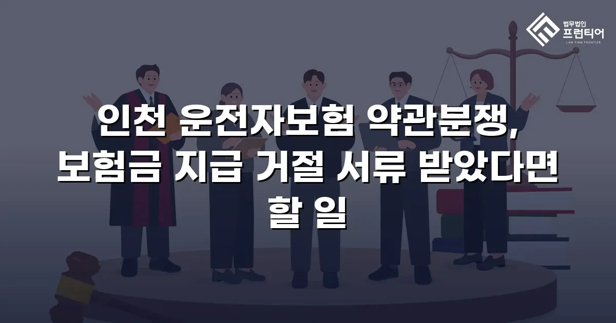 인천 운전자보험 약관분쟁, 보험금 지급 거절 서류 받았다면 할 일
