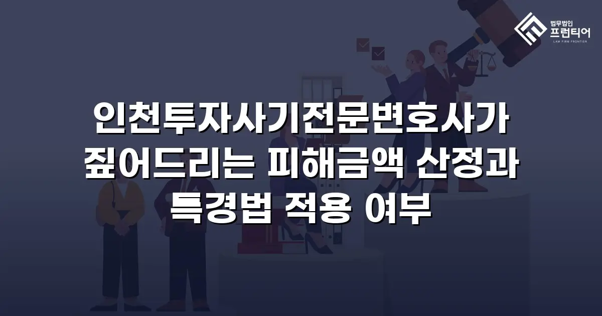 인천투자사기전문변호사가 짚어드리는 피해금액 산정과 특경법 적용 여부