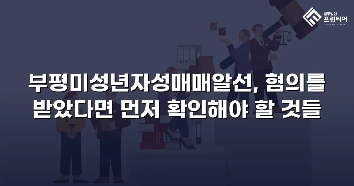 부평미성년자성매매알선, 혐의를 받았다면 먼저 확인해야 할 것들