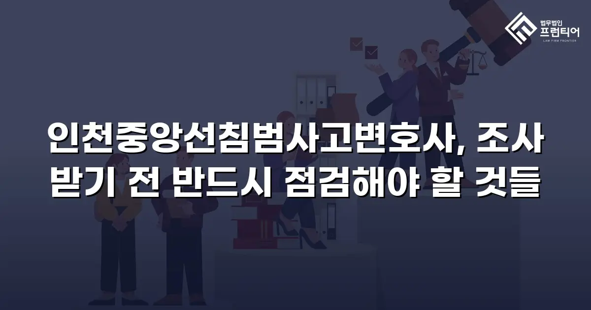 인천중앙선침범사고변호사, 조사 받기 전 반드시 점검해야 할 것들