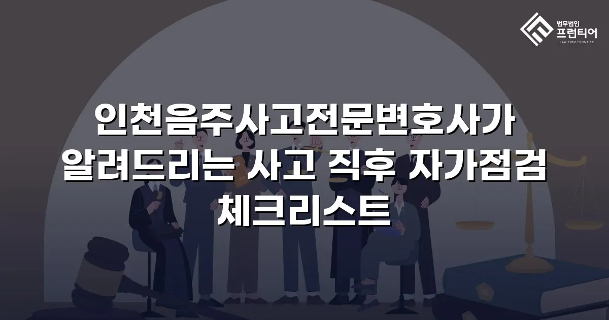 인천음주사고전문변호사가 알려드리는 사고 직후 자가점검 체크리스트