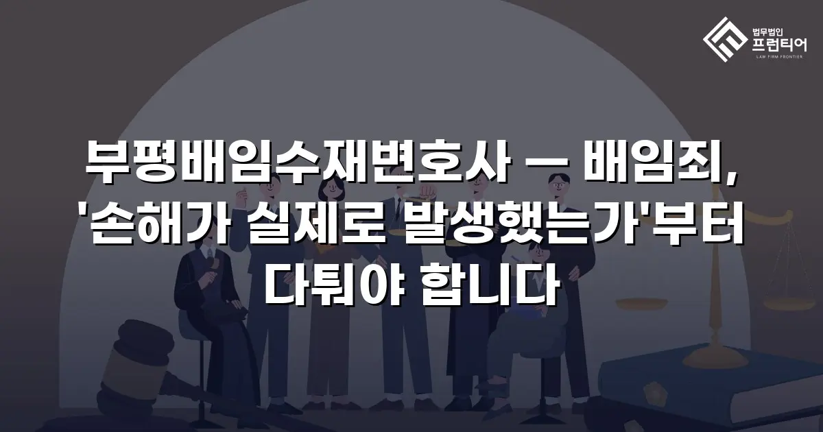 부평배임수재변호사 — 배임죄, '손해가 실제로 발생했는가'부터 다퉈야 합니다