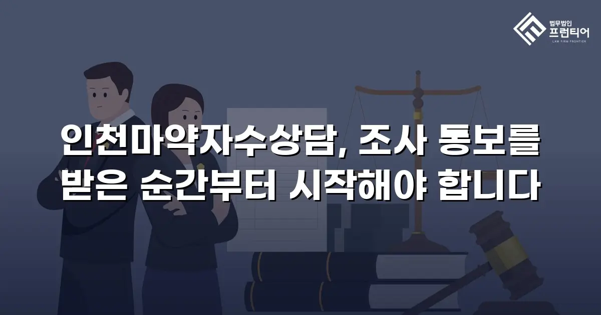 인천마약자수상담, 조사 통보를 받은 순간부터 시작해야 합니다