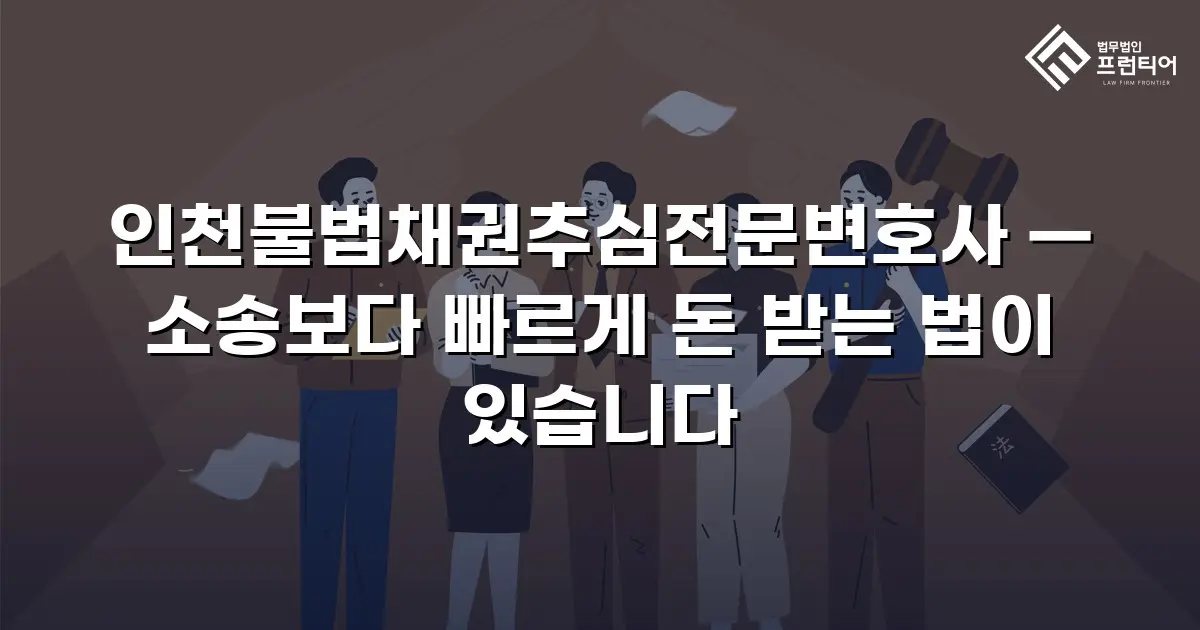 인천불법채권추심전문변호사 — 소송보다 빠르게 돈 받는 법이 있습니다