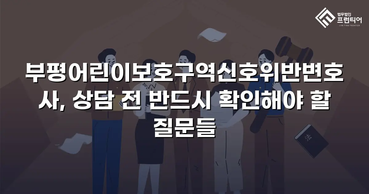 부평어린이보호구역신호위반변호사, 상담 전 반드시 확인해야 할 질문들