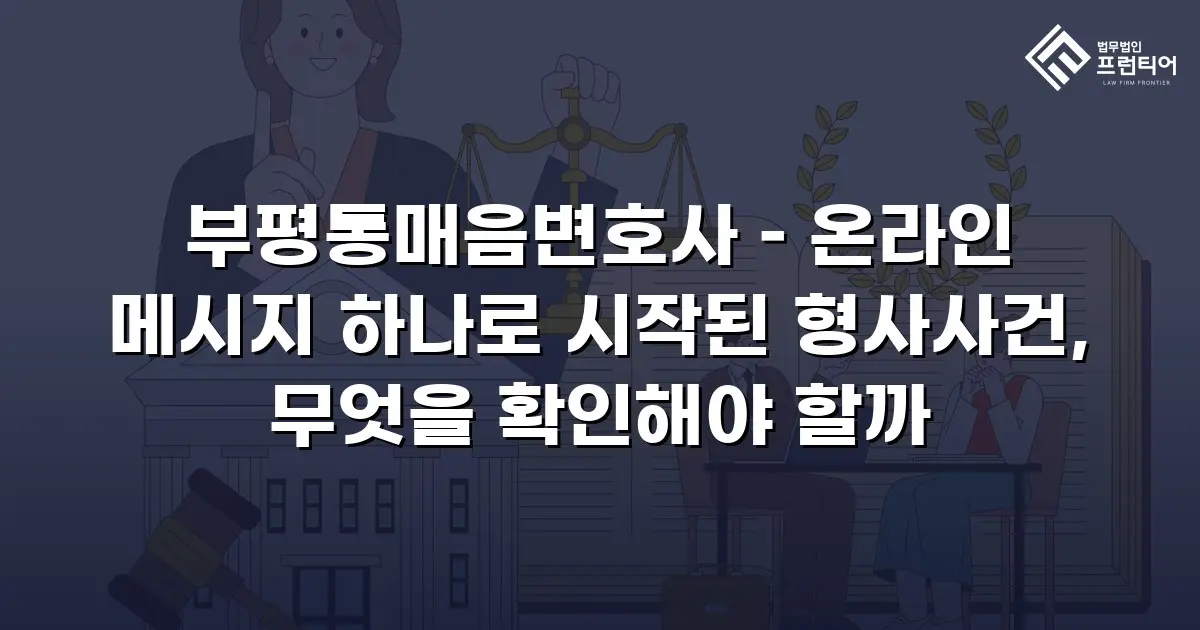 부평통매음변호사 – 온라인 메시지 하나로 시작된 형사사건, 무엇을 확인해야 할까