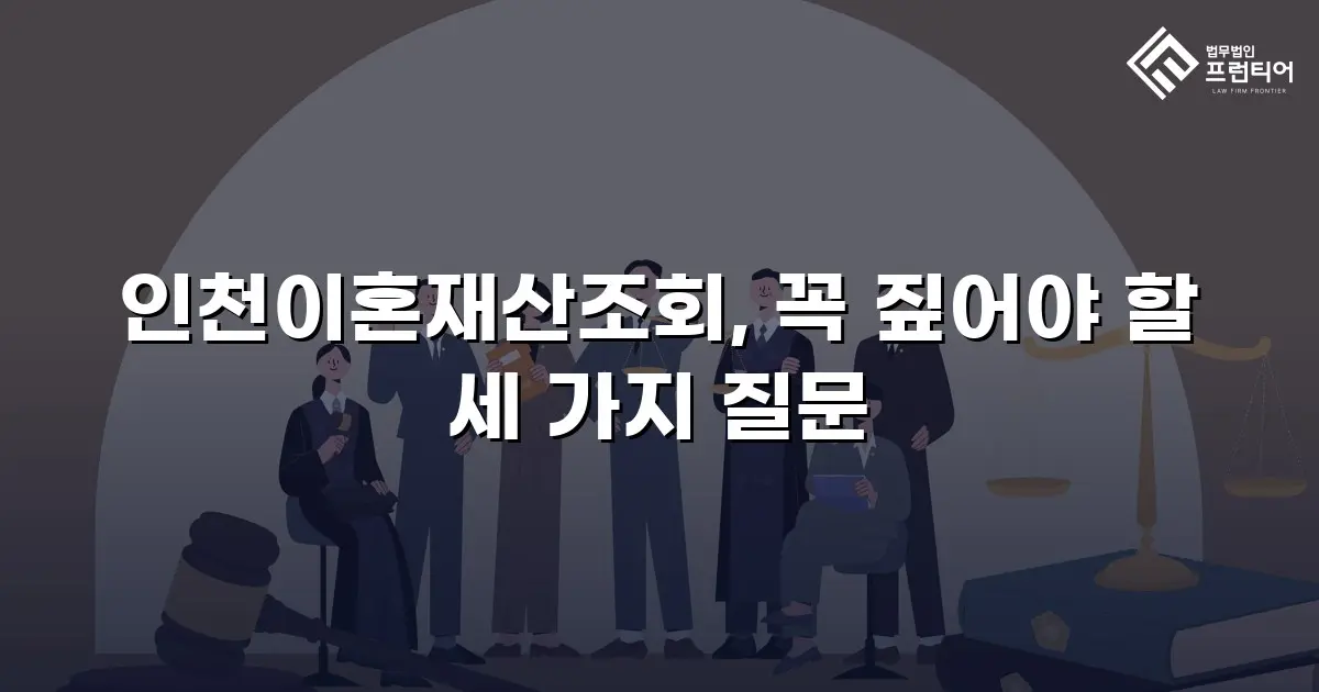 인천이혼재산조회, 꼭 짚어야 할 세 가지 질문