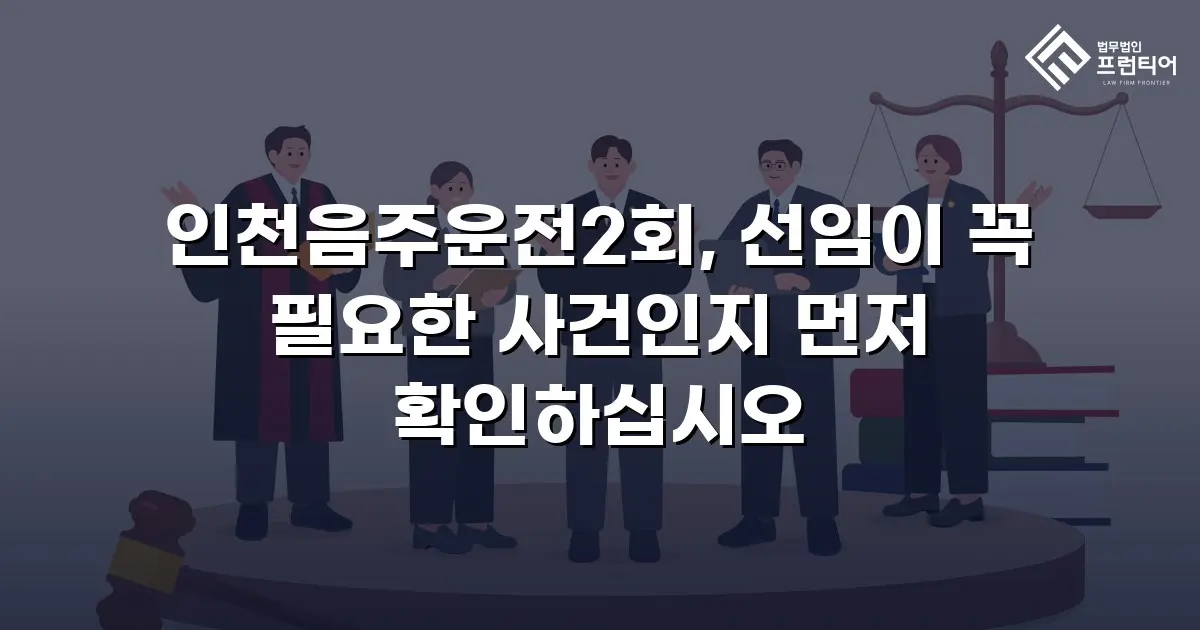 인천음주운전2회, 선임이 꼭 필요한 사건인지 먼저 확인하십시오