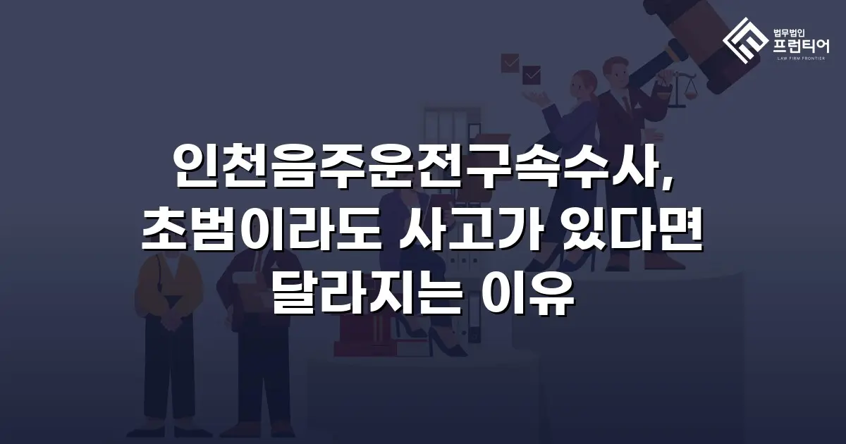 인천음주운전구속수사, 초범이라도 사고가 있다면 달라지는 이유