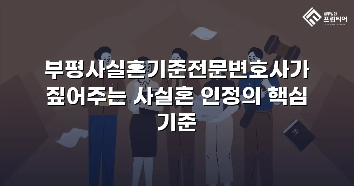 부평사실혼기준전문변호사가 짚어주는 사실혼 인정의 핵심 기준