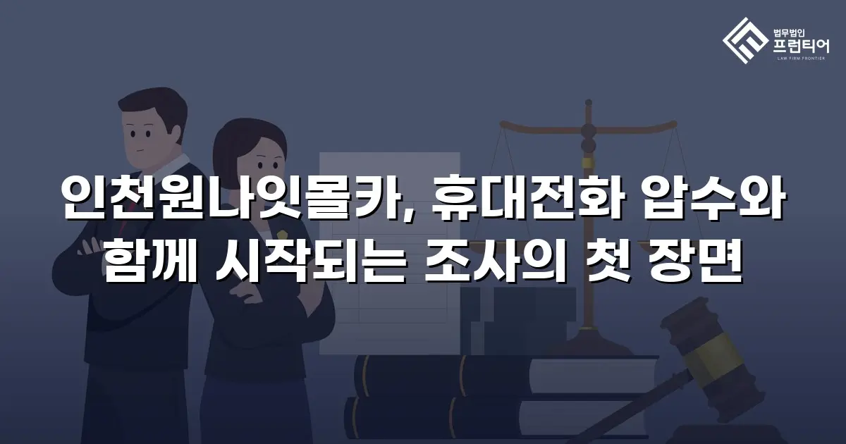 인천원나잇몰카, 휴대전화 압수와 함께 시작되는 조사의 첫 장면