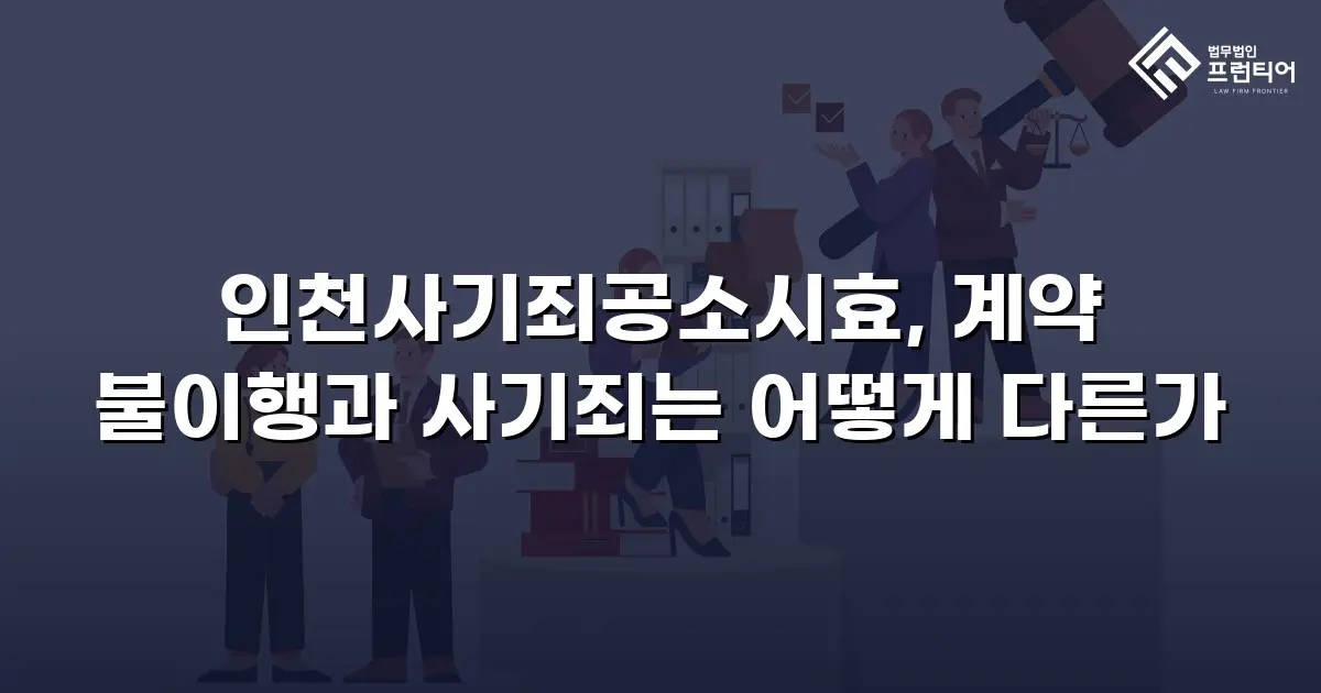인천사기죄공소시효, 계약 불이행과 사기죄는 어떻게 다른가