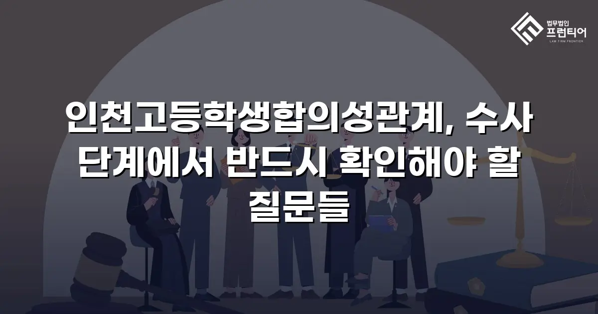 인천고등학생합의성관계, 수사 단계에서 반드시 확인해야 할 질문들