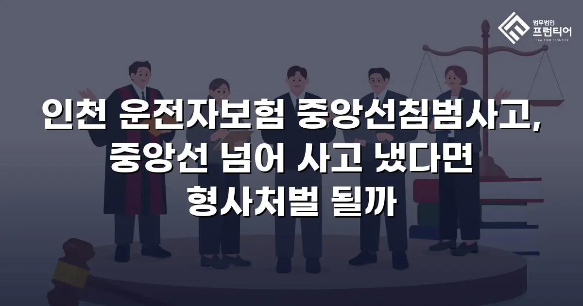 인천 운전자보험 중앙선침범사고, 중앙선 넘어 사고 냈다면 형사처벌 될까