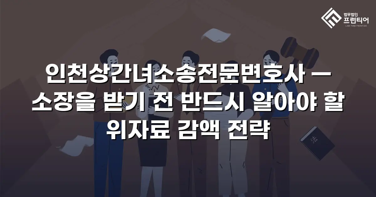인천상간녀소송전문변호사 — 소장을 받기 전 반드시 알아야 할 위자료 감액 전략