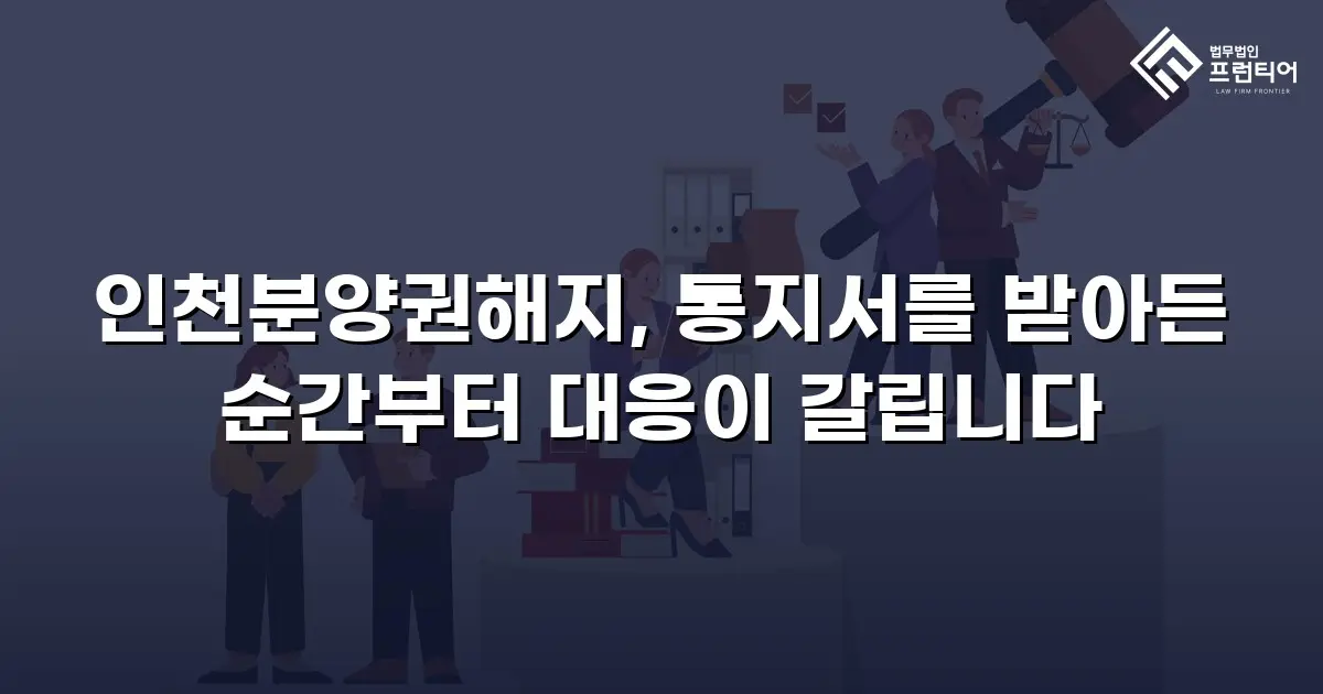 인천분양권해지, 통지서를 받아든 순간부터 대응이 갈립니다