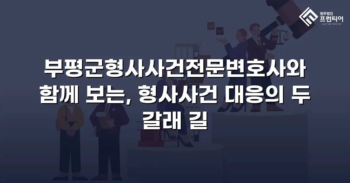 부평군형사사건전문변호사와 함께 보는, 형사사건 대응의 두 갈래 길