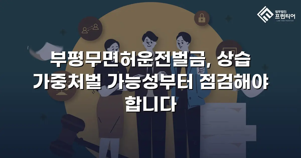 부평무면허운전벌금, 상습 가중처벌 가능성부터 점검해야 합니다