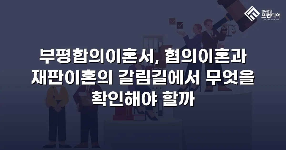 부평합의이혼서, 협의이혼과 재판이혼의 갈림길에서 무엇을 확인해야 할까