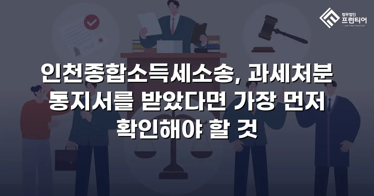 인천종합소득세소송, 과세처분 통지서를 받았다면 가장 먼저 확인해야 할 것