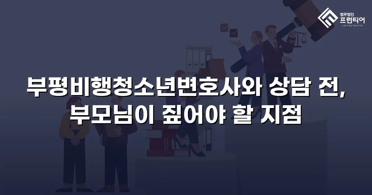 부평비행청소년변호사와 상담 전, 부모님이 짚어야 할 지점