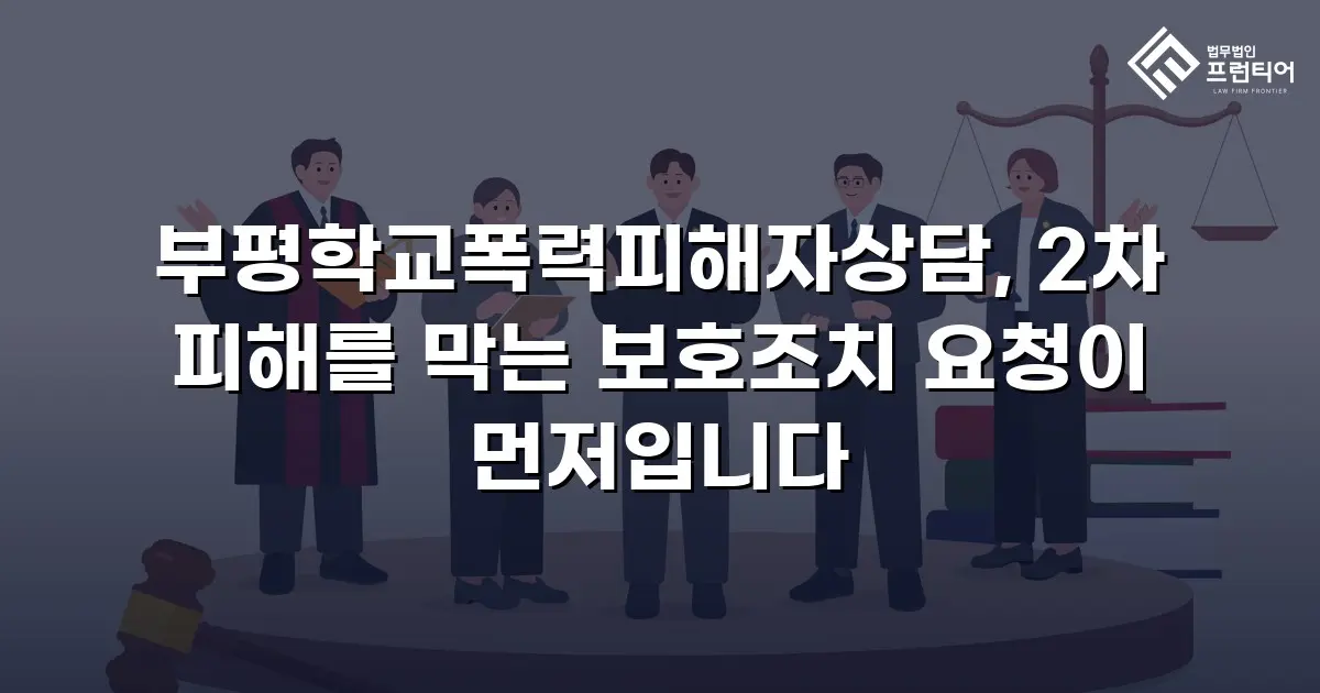 부평학교폭력피해자상담, 2차 피해를 막는 보호조치 요청이 먼저입니다