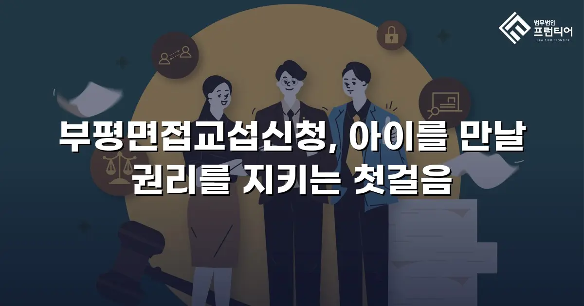 부평면접교섭신청, 아이를 만날 권리를 지키는 첫걸음
