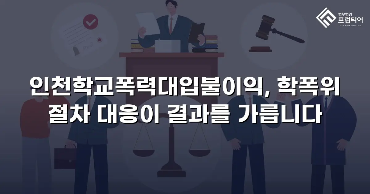인천학교폭력대입불이익, 학폭위 절차 대응이 결과를 가릅니다
