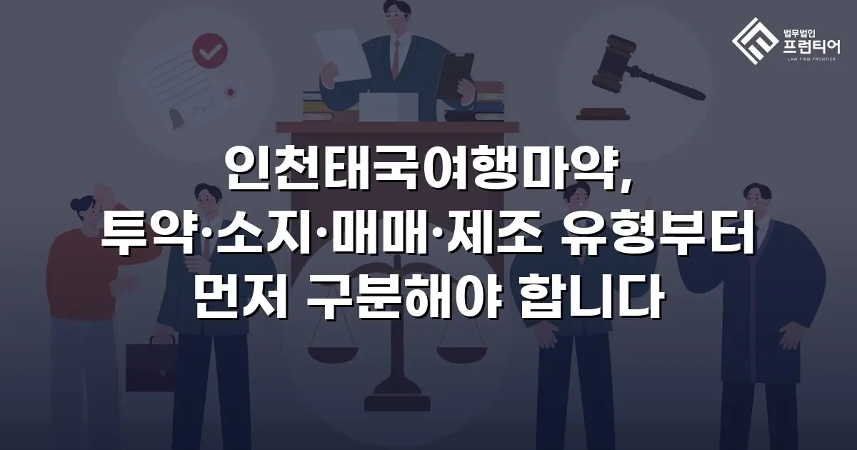 인천태국여행마약, 투약·소지·매매·제조 유형부터 먼저 구분해야 합니다