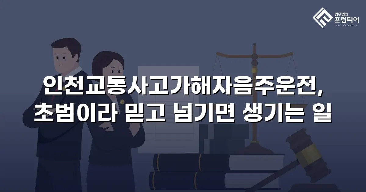 인천교통사고가해자음주운전, 초범이라 믿고 넘기면 생기는 일