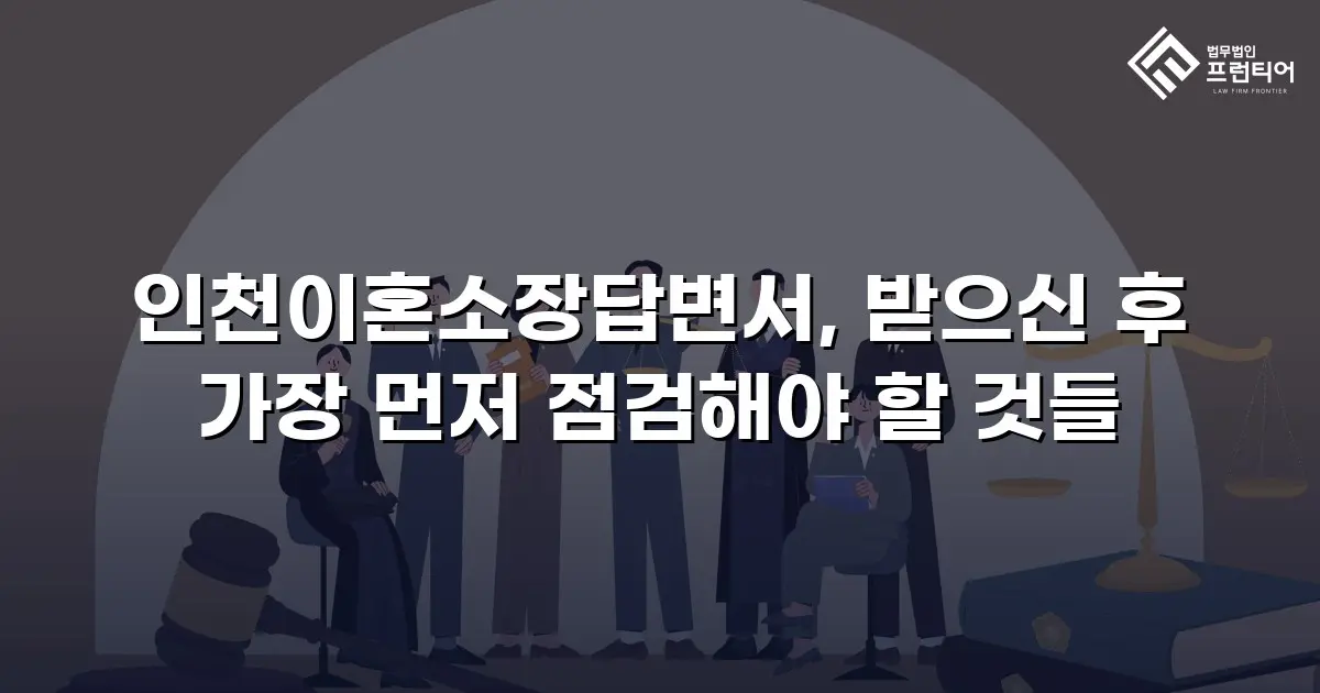 인천이혼소장답변서, 받으신 후 가장 먼저 점검해야 할 것들