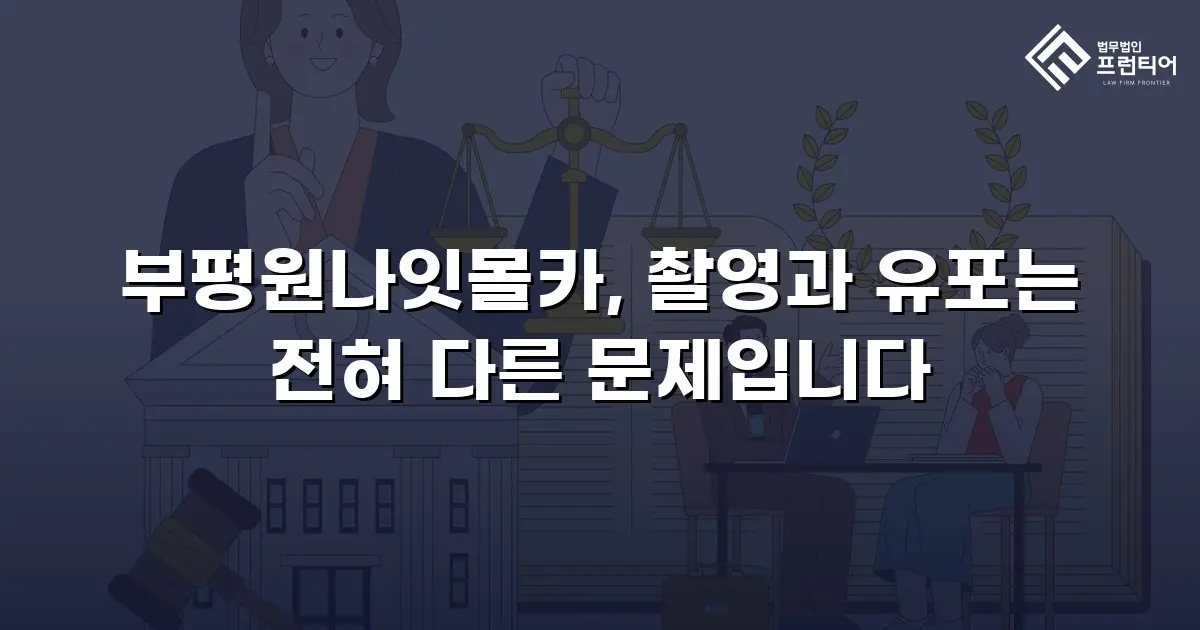 부평원나잇몰카, 촬영과 유포는 전혀 다른 문제입니다