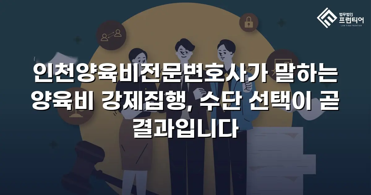 인천양육비전문변호사가 말하는 양육비 강제집행, 수단 선택이 곧 결과입니다