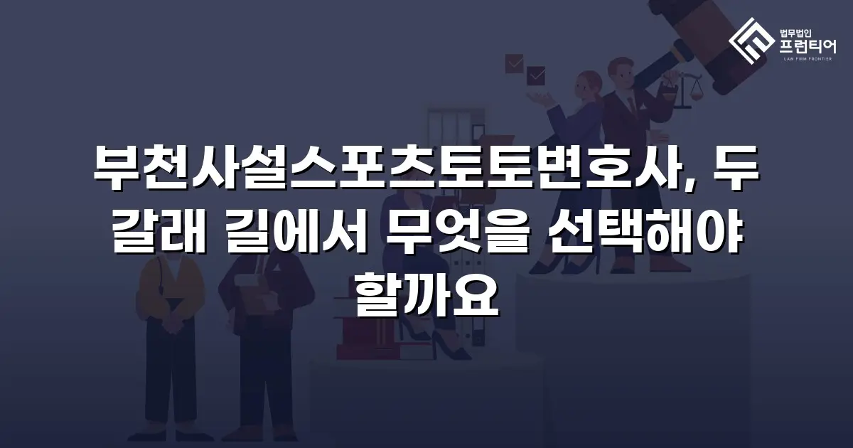 부천사설스포츠토토변호사, 두 갈래 길에서 무엇을 선택해야 할까요