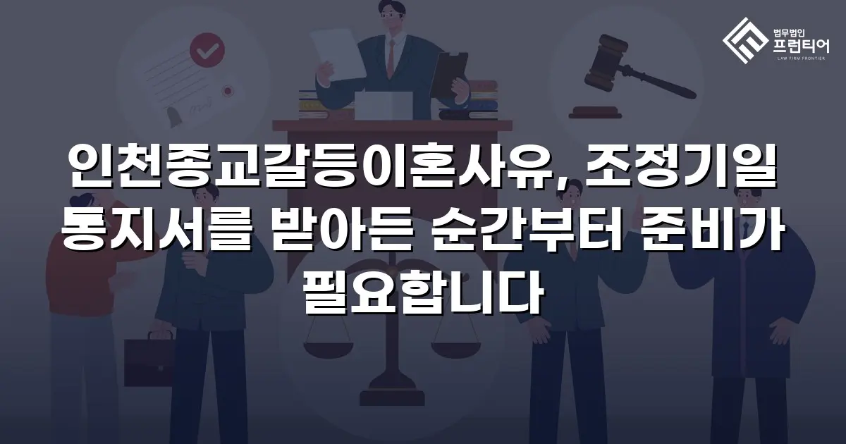 인천종교갈등이혼사유, 조정기일 통지서를 받아든 순간부터 준비가 필요합니다