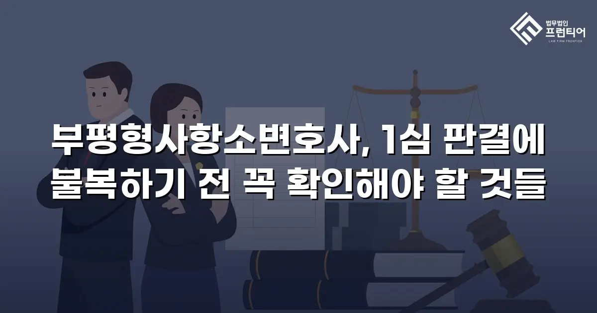 부평형사항소변호사, 1심 판결에 불복하기 전 꼭 확인해야 할 것들