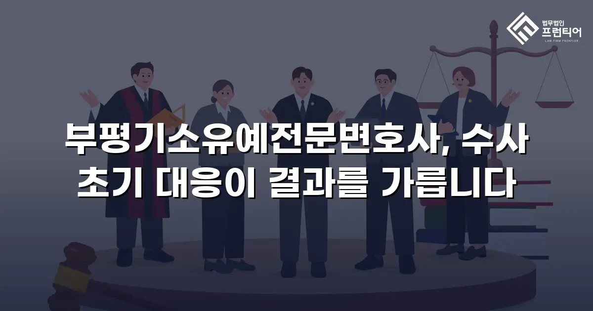 부평기소유예전문변호사, 수사 초기 대응이 결과를 가릅니다
